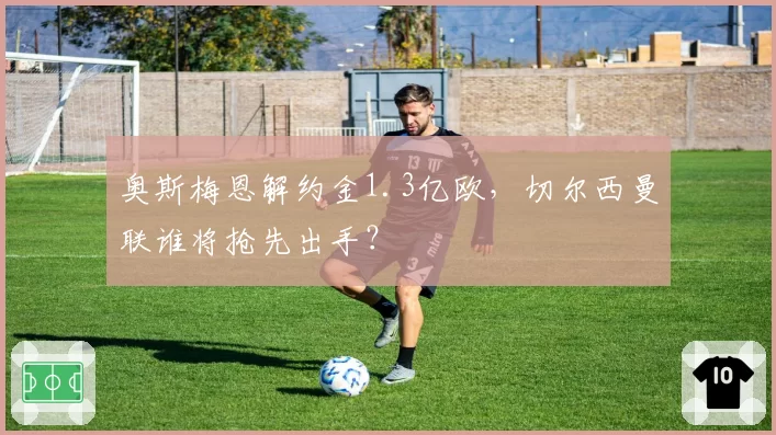 奥斯梅恩解约金1.3亿欧,切尔西曼联谁将抢先出手?