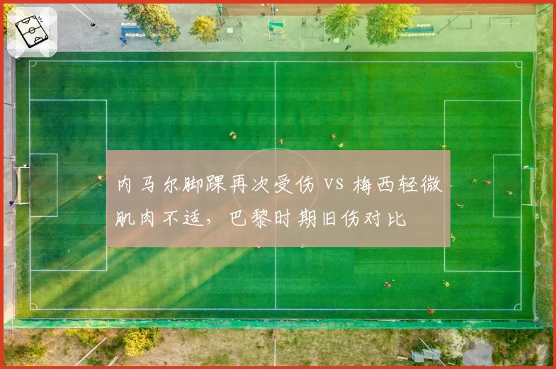 内马尔脚踝再次受伤 vs 梅西轻微肌肉不适,巴黎时期旧伤对比