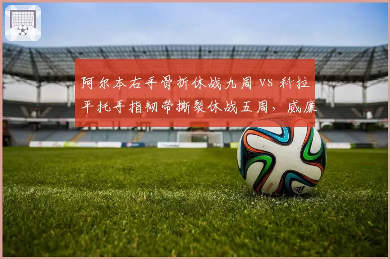 阿尔本右手骨折休战九周 vs 科拉平托手指韧带撕裂休战五周,威廉姆斯替补策略效率对比