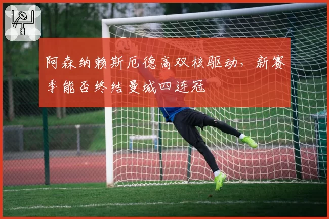 阿森纳赖斯厄德高双核驱动,新赛季能否终结曼城四连冠