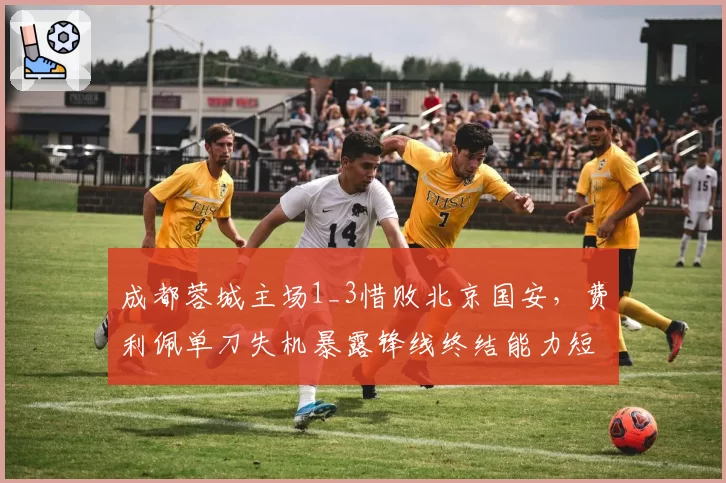 成都蓉城主场1_3惜败北京国安，费利佩单刀失机暴露锋线终结能力短板？