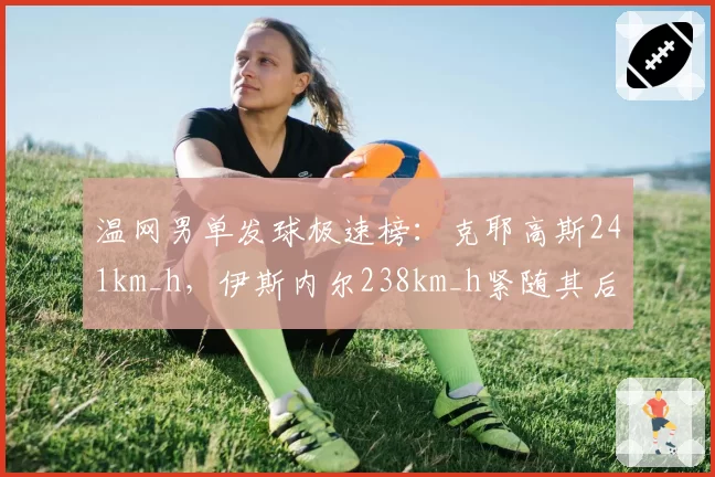 温网男单发球极速榜：克耶高斯241km_h，伊斯内尔238km_h紧随其后
