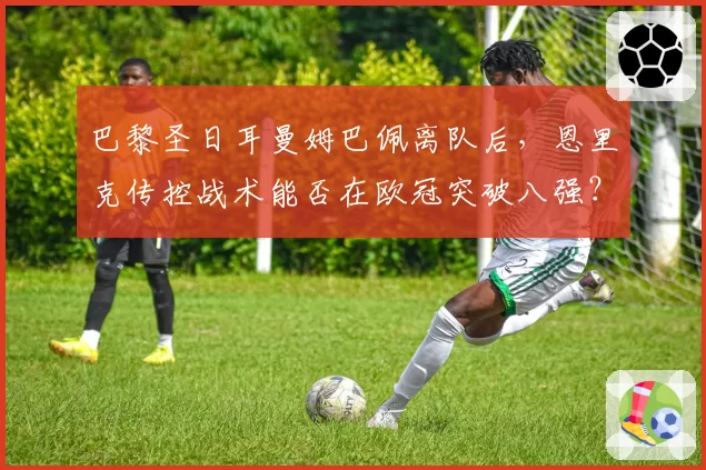 巴黎圣日耳曼姆巴佩离队后，恩里克传控战术能否在欧冠突破八强？