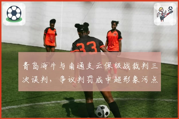 青岛海牛与南通支云保级战裁判三次误判，争议判罚成中超形象污点