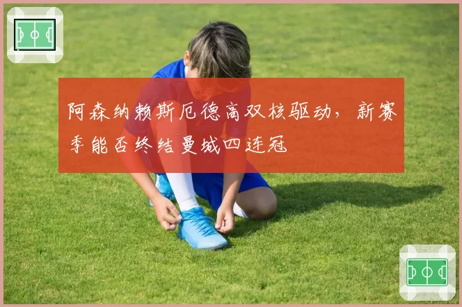 阿森纳赖斯厄德高双核驱动，新赛季能否终结曼城四连冠